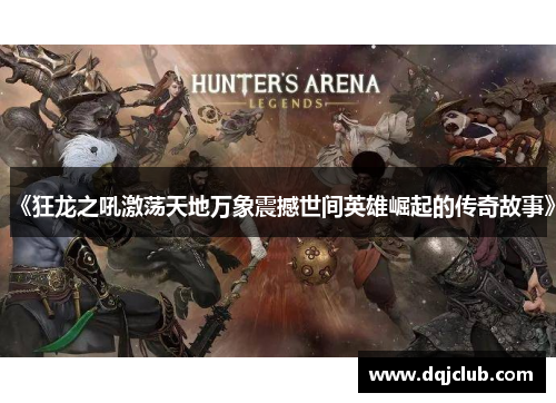 《狂龙之吼激荡天地万象震撼世间英雄崛起的传奇故事》
